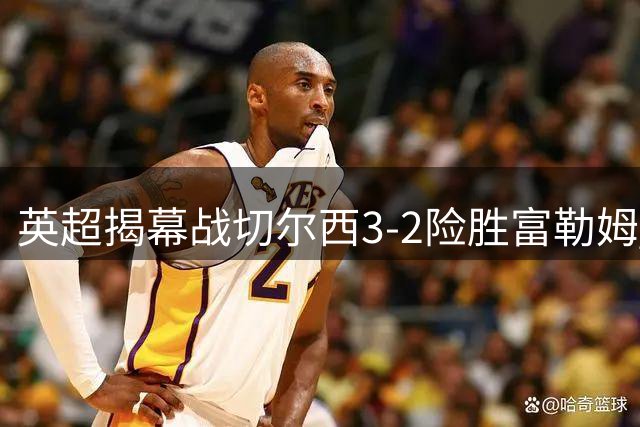 英超揭幕战切尔西3-2险胜富勒姆 新援表现抢眼